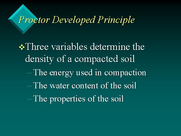Proctor Developed Principle v. Three variables determine the density of a compacted soil –