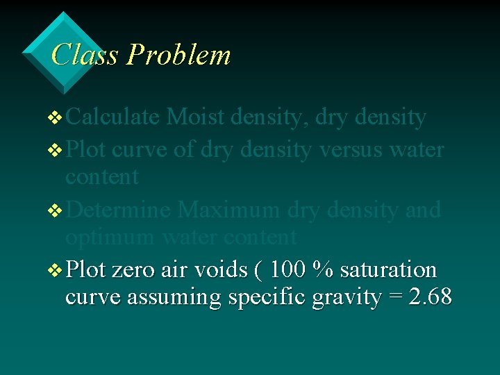 Class Problem v Calculate Moist density, dry density v Plot curve of dry density