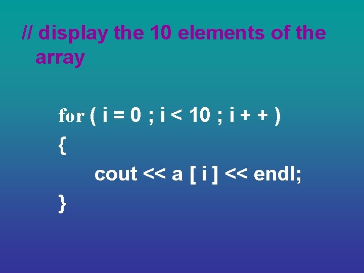 // display the 10 elements of the array for ( i = 0 ;
