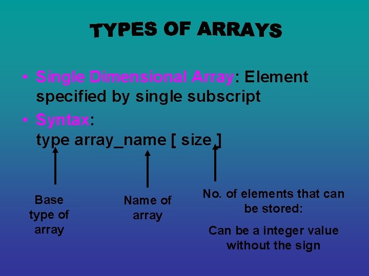  • Single Dimensional Array: Element specified by single subscript • Syntax: type array_name