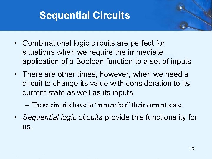 Sequential Circuits • Combinational logic circuits are perfect for situations when we require the