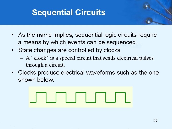 Sequential Circuits • As the name implies, sequential logic circuits require a means by