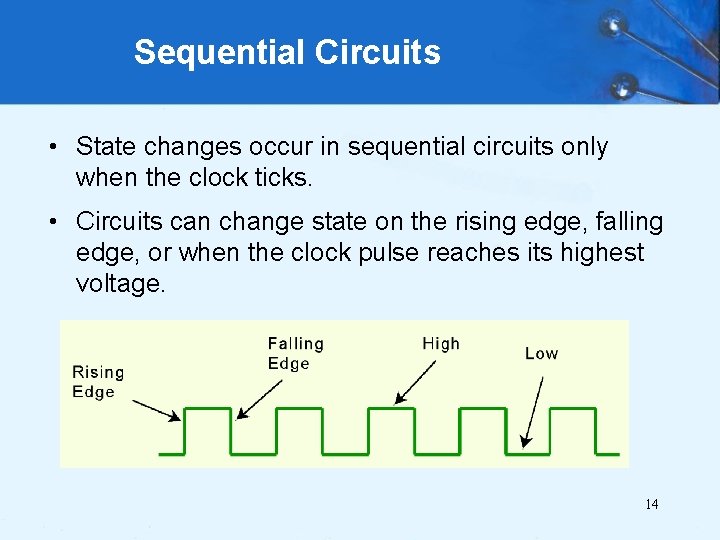 Sequential Circuits • State changes occur in sequential circuits only when the clock ticks.