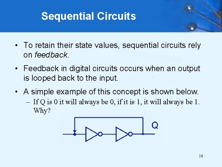 Sequential Circuits • To retain their state values, sequential circuits rely on feedback. •