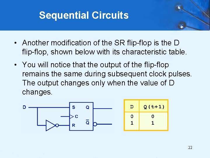 Sequential Circuits • Another modification of the SR flip-flop is the D flip-flop, shown