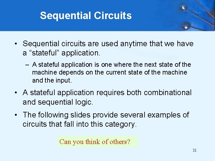 Sequential Circuits • Sequential circuits are used anytime that we have a “stateful” application.