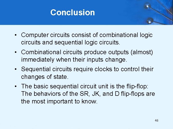 Conclusion • Computer circuits consist of combinational logic circuits and sequential logic circuits. •