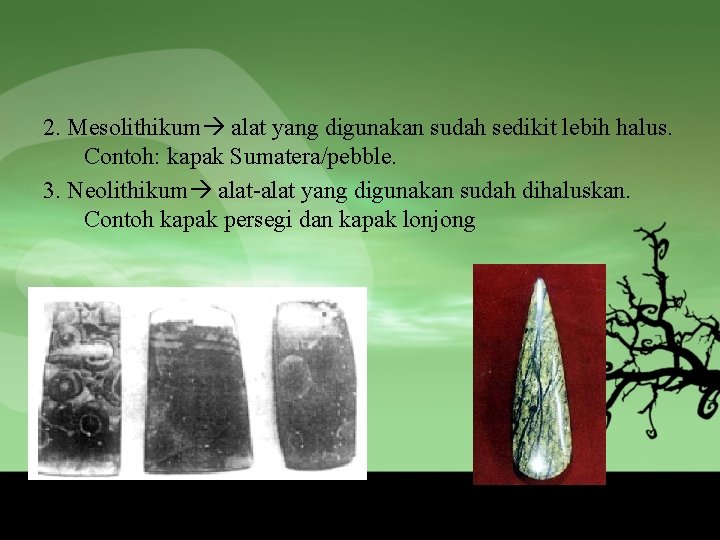 2. Mesolithikum alat yang digunakan sudah sedikit lebih halus. Contoh: kapak Sumatera/pebble. 3. Neolithikum