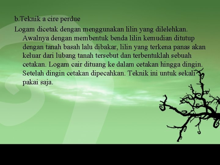 b. Teknik a cire perdue Logam dicetak dengan menggunakan lilin yang dilelehkan. Awalnya dengan