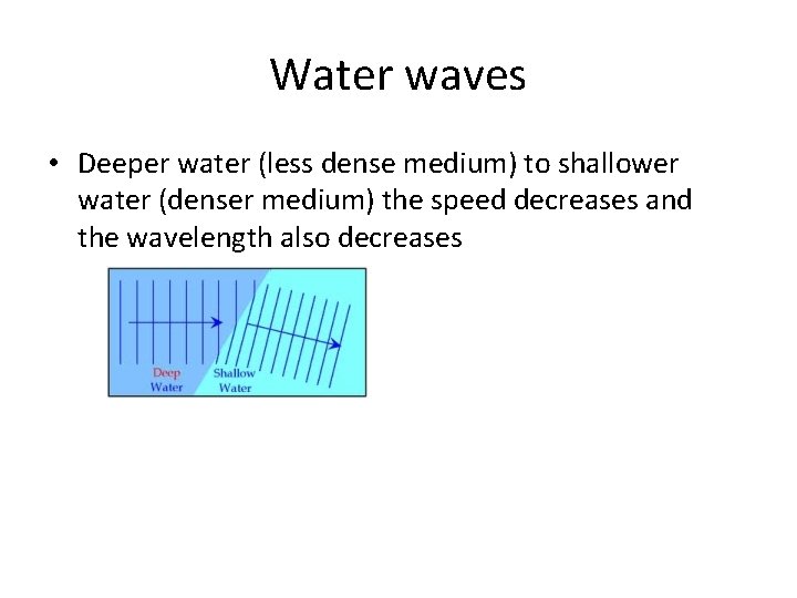 Water waves • Deeper water (less dense medium) to shallower water (denser medium) the