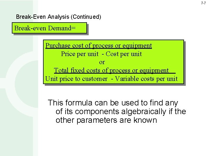 7 -7 Break-Even Analysis (Continued) Break-even Demand= Purchase cost of process or equipment Price