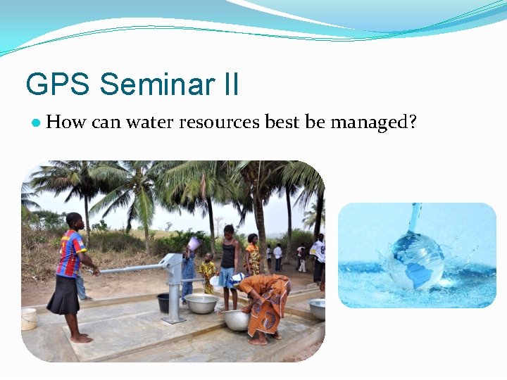 GPS Seminar II ● How can water resources best be managed? 