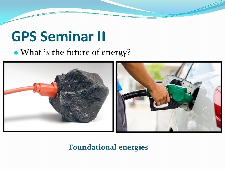 GPS Seminar II ● What is the future of energy? Foundational energies 