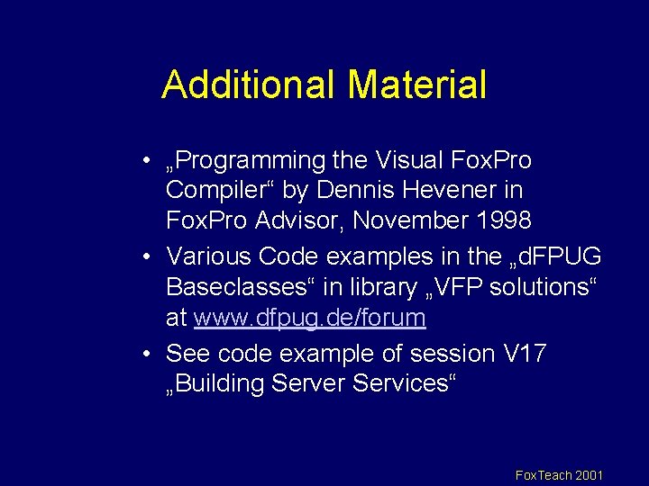 Additional Material • „Programming the Visual Fox. Pro Compiler“ by Dennis Hevener in Fox.