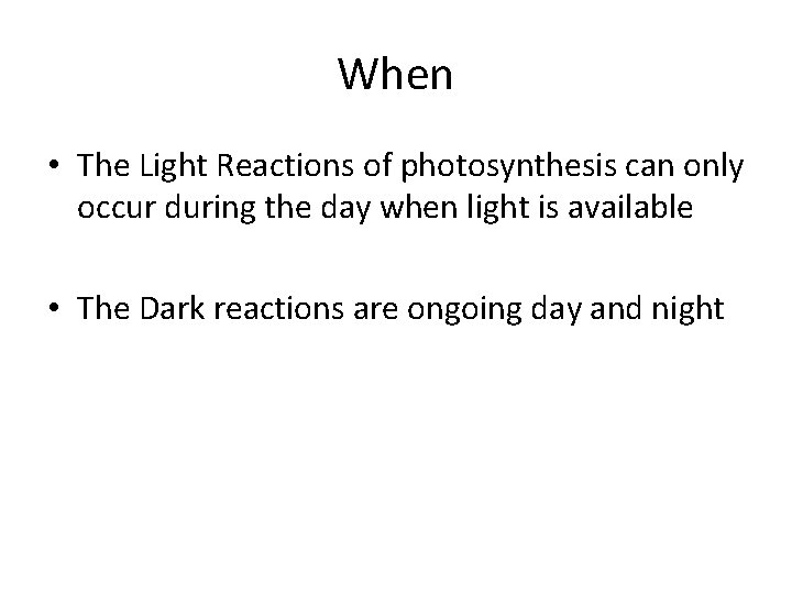 When • The Light Reactions of photosynthesis can only occur during the day when