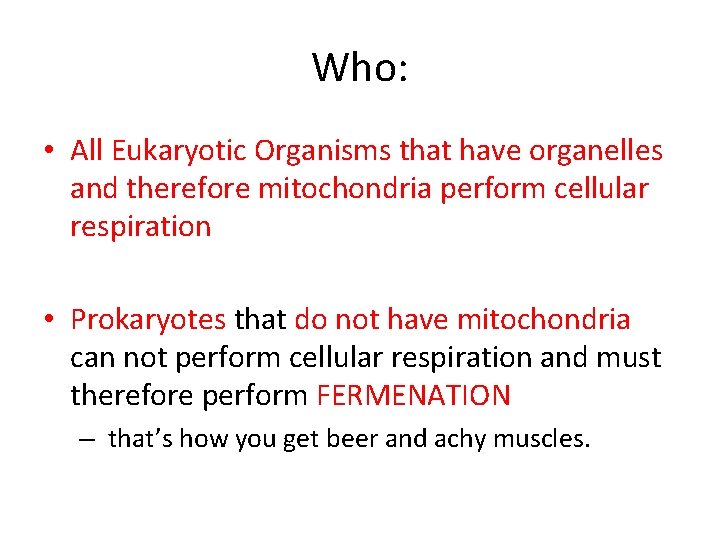 Who: • All Eukaryotic Organisms that have organelles and therefore mitochondria perform cellular respiration