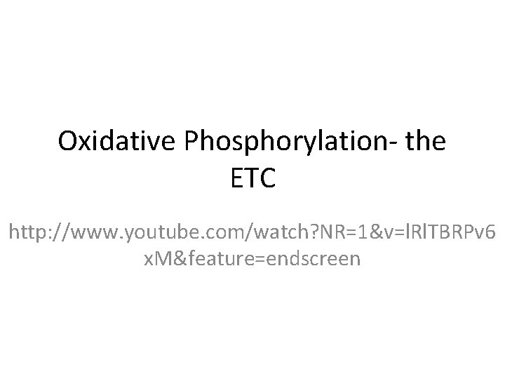 Oxidative Phosphorylation- the ETC http: //www. youtube. com/watch? NR=1&v=l. Rl. TBRPv 6 x. M&feature=endscreen