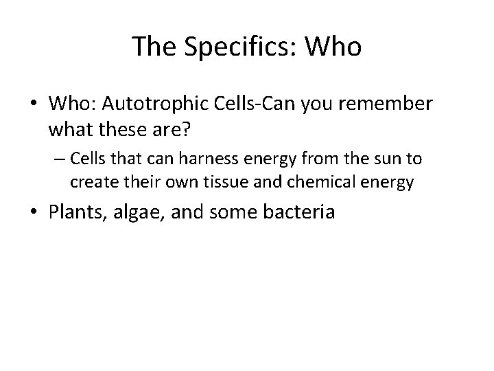 The Specifics: Who • Who: Autotrophic Cells-Can you remember what these are? – Cells