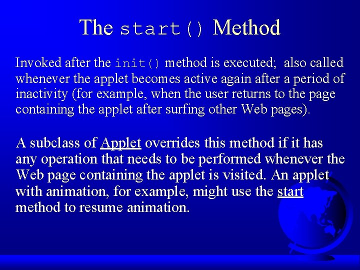 The start() Method Invoked after the init() method is executed; also called whenever the The start() Method Invoked after the init() method is executed; also called whenever the