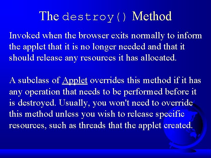 The destroy() Method Invoked when the browser exits normally to inform the applet that The destroy() Method Invoked when the browser exits normally to inform the applet that