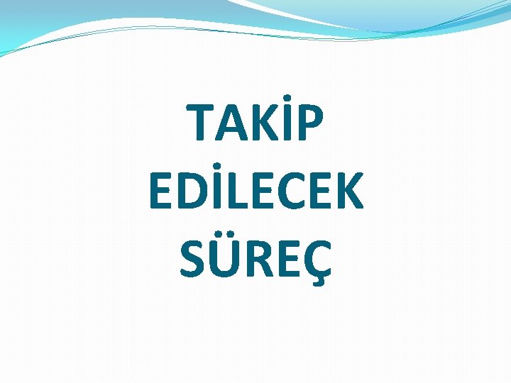 TAKİP EDİLECEK SÜREÇ 