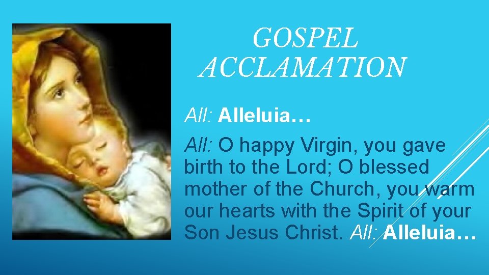 GOSPEL ACCLAMATION All: Alleluia… All: O happy Virgin, you gave birth to the Lord;