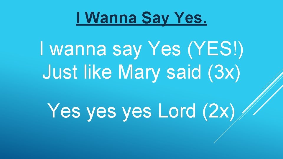 I Wanna Say Yes. I wanna say Yes (YES!) Just like Mary said (3