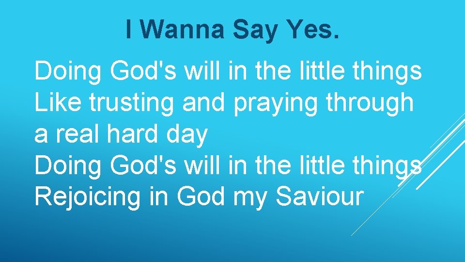 I Wanna Say Yes. Doing God's will in the little things Like trusting and