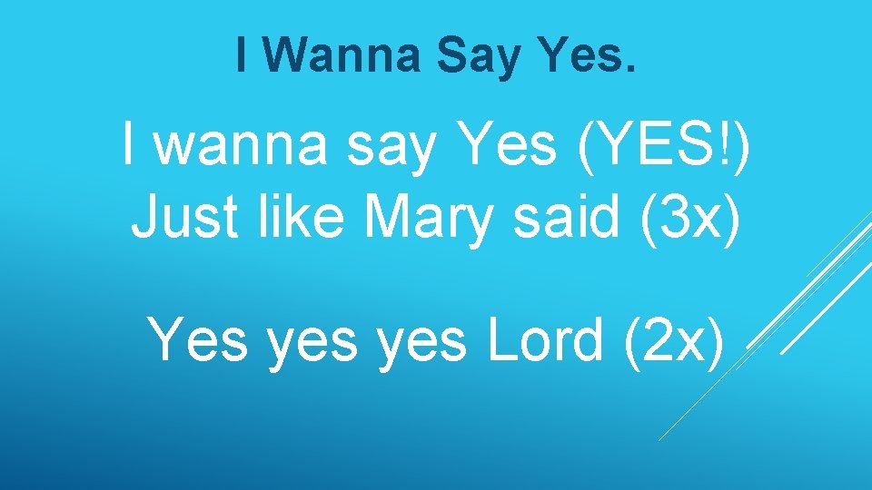 I Wanna Say Yes. I wanna say Yes (YES!) Just like Mary said (3