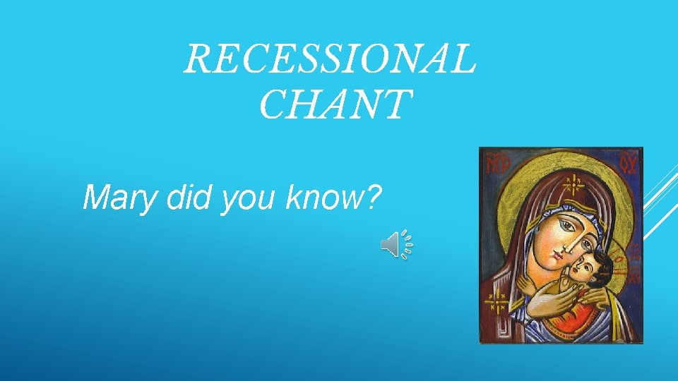 RECESSIONAL CHANT Mary did you know? 