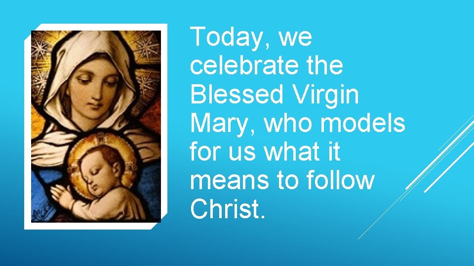 Today, we celebrate the Blessed Virgin Mary, who models for us what it means