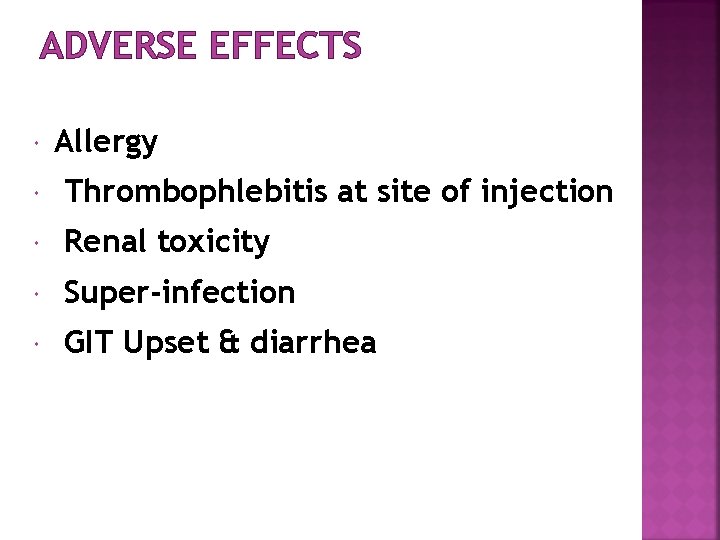 ADVERSE EFFECTS Allergy Thrombophlebitis at site of injection Renal toxicity Super-infection GIT Upset &