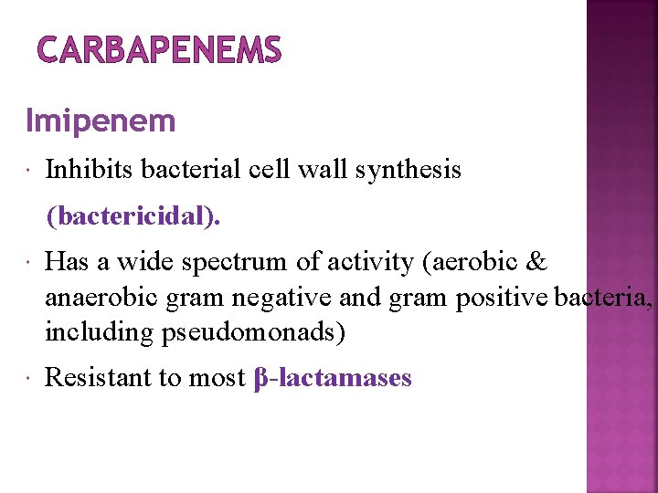 CARBAPENEMS Imipenem Inhibits bacterial cell wall synthesis (bactericidal). Has a wide spectrum of activity