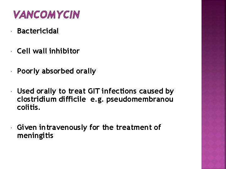 VANCOMYCIN Bactericidal Cell wall inhibitor Poorly absorbed orally Used orally to treat GIT infections