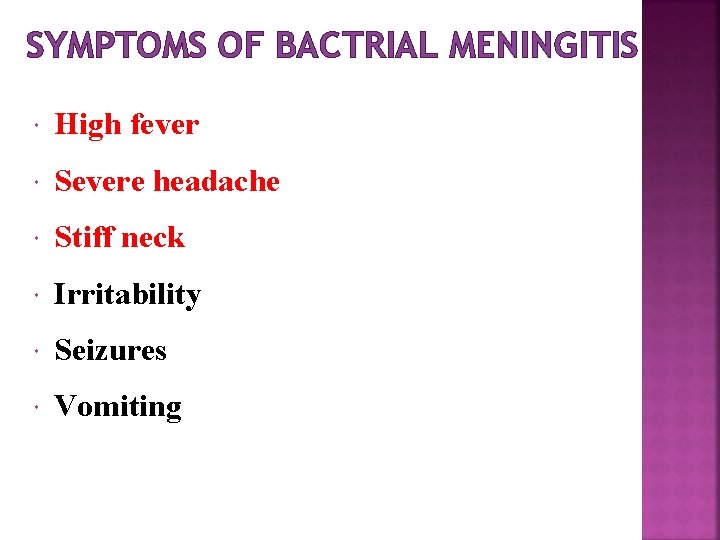 SYMPTOMS OF BACTRIAL MENINGITIS High fever Severe headache Stiff neck Irritability Seizures Vomiting 