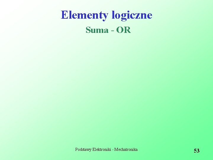 Elementy logiczne Suma - OR Podstawy Elektroniki - Mechatronika 53 