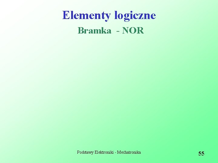 Elementy logiczne Bramka - NOR Podstawy Elektroniki - Mechatronika 55 