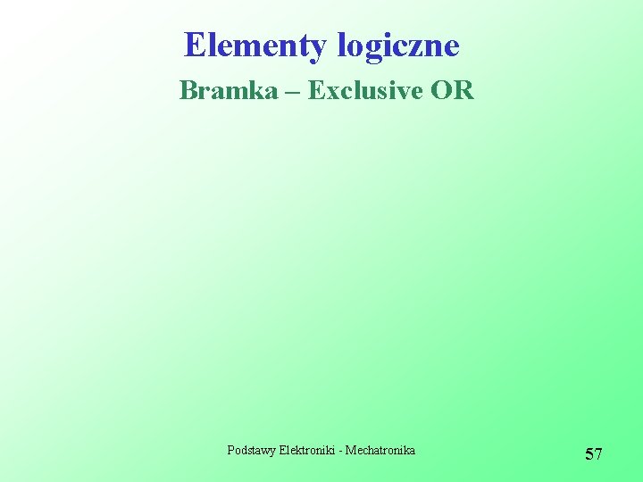 Elementy logiczne Bramka – Exclusive OR Podstawy Elektroniki - Mechatronika 57 