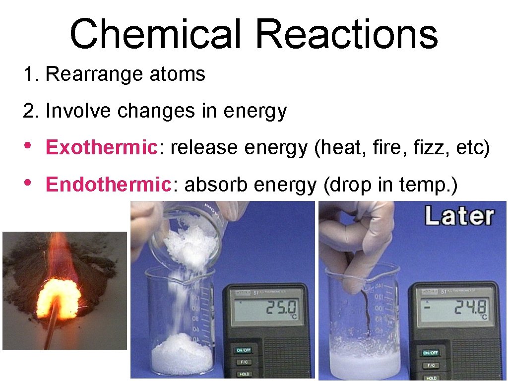 Chemical Reactions 1. Rearrange atoms 2. Involve changes in energy • • Exothermic: release