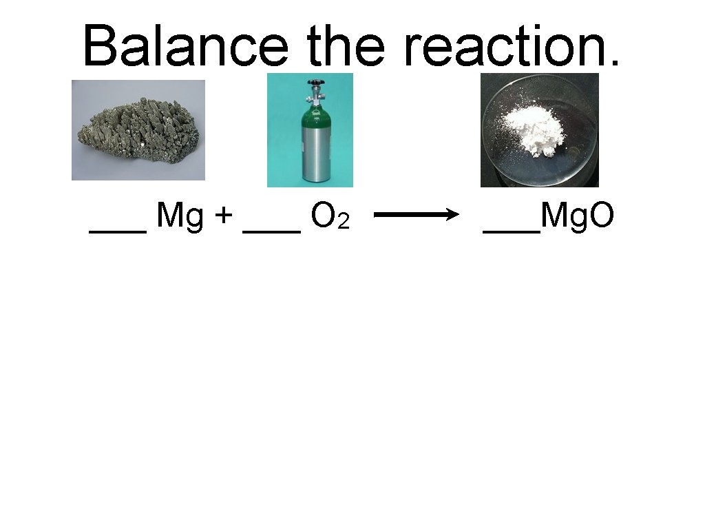 Balance the reaction. ___ Mg + ___ O 2 ___Mg. O 