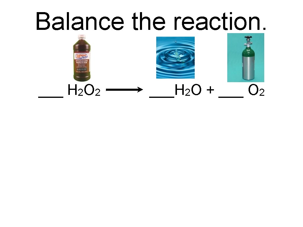 Balance the reaction. ___ H 2 O 2 ___H 2 O + ___ O