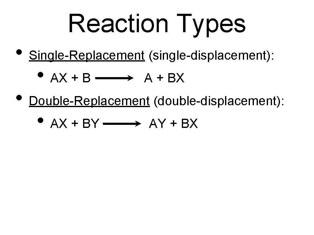 Reaction Types • Single-Replacement (single-displacement): • AX + B A + BX • Double-Replacement