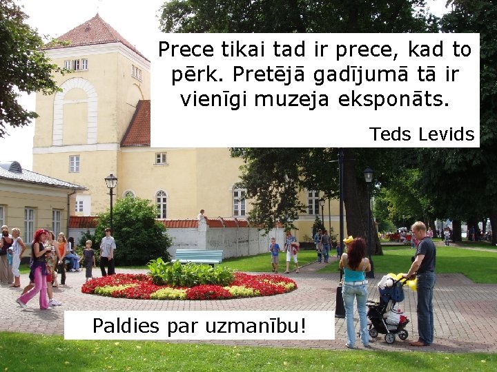 Prece tikai tad ir prece, kad to pērk. Pretējā gadījumā tā ir vienīgi muzeja