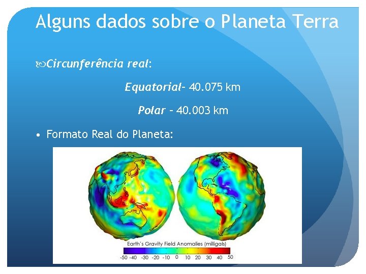 Alguns dados sobre o Planeta Terra Circunferência real: Equatorial– 40. 075 km Polar –