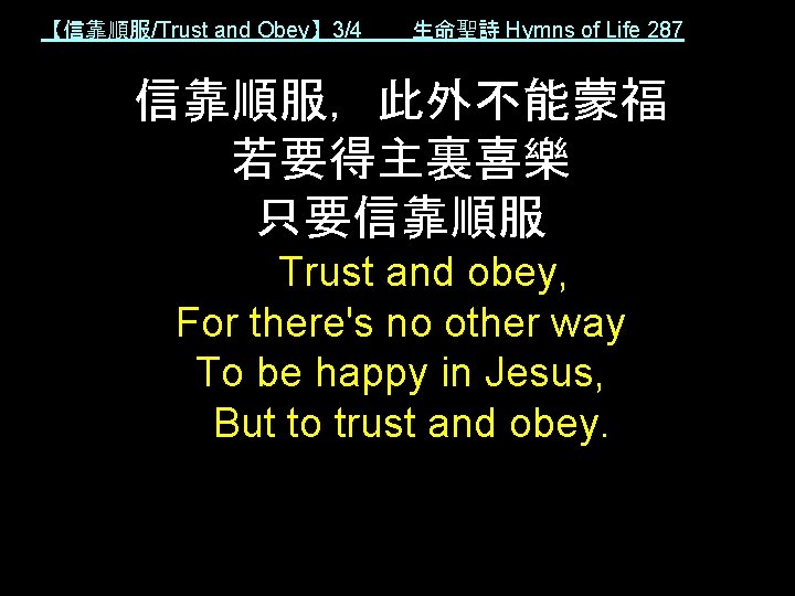 【信靠順服/Trust and Obey】 3/4 生命聖詩 Hymns of Life 287 信靠順服，此外不能蒙福 若要得主裏喜樂 只要信靠順服 Trust and