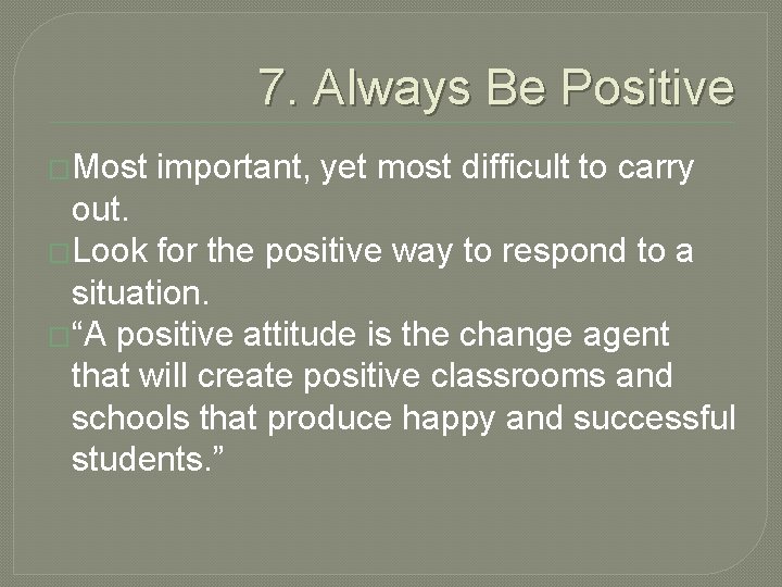 7. Always Be Positive �Most important, yet most difficult to carry out. �Look for