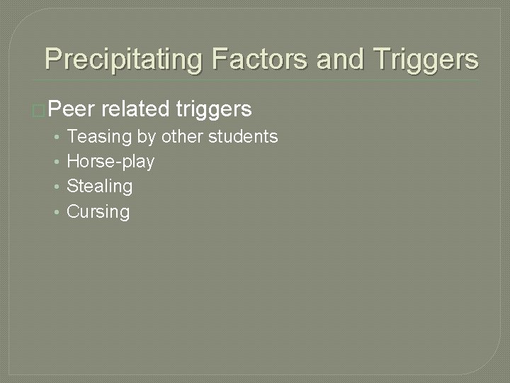 Precipitating Factors and Triggers �Peer • • related triggers Teasing by other students Horse-play