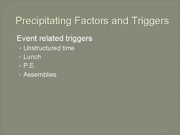 Precipitating Factors and Triggers �Event • • related triggers Unstructured time Lunch P. E.