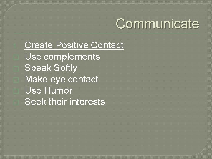 Communicate 1. � � � Create Positive Contact Use complements Speak Softly Make eye