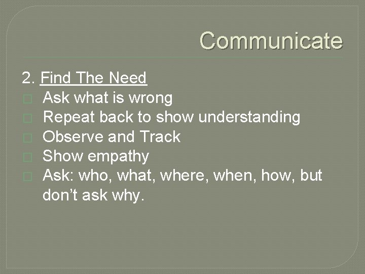 Communicate 2. Find The Need � Ask what is wrong � Repeat back to